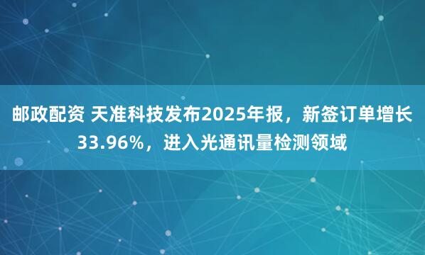 邮政配资 天准科技发布2025年报，新签订单增长33.96%，进入光通讯量检测领域