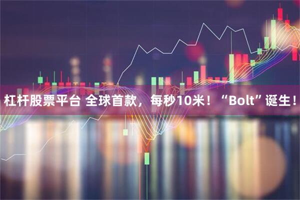 杠杆股票平台 全球首款，每秒10米！“Bolt”诞生！