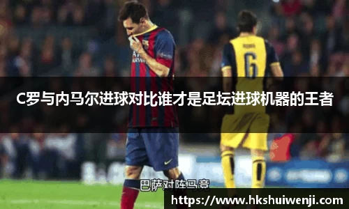 C罗与内马尔进球对比谁才是足坛进球机器的王者