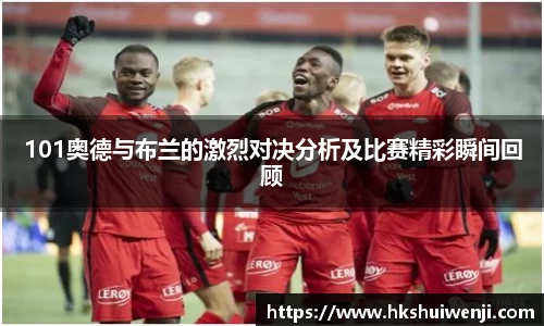 101奥德与布兰的激烈对决分析及比赛精彩瞬间回顾