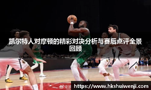 凯尔特人对摩顿的精彩对决分析与赛后点评全景回顾