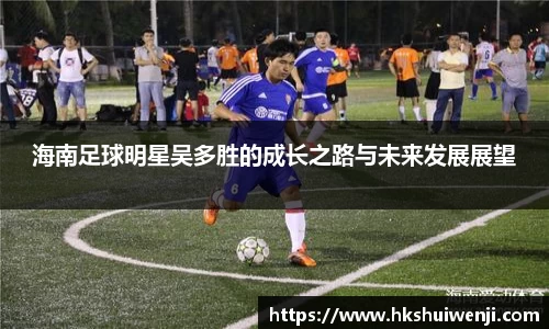 海南足球明星吴多胜的成长之路与未来发展展望