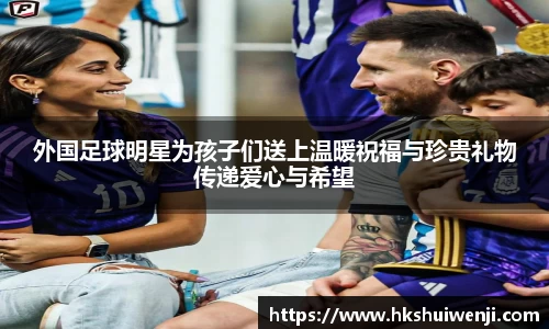 外国足球明星为孩子们送上温暖祝福与珍贵礼物传递爱心与希望