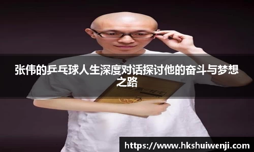 张伟的乒乓球人生深度对话探讨他的奋斗与梦想之路
